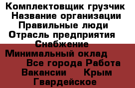 Комплектовщик-грузчик › Название организации ­ Правильные люди › Отрасль предприятия ­ Снабжение › Минимальный оклад ­ 25 000 - Все города Работа » Вакансии   . Крым,Гвардейское